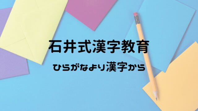 石井式漢字教育がすごい 幼児はひらがなより漢字が覚えやすい理由 おうち知育辞典