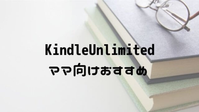 Kindle Unlimitedで読めるおすすめママ向け書籍一覧